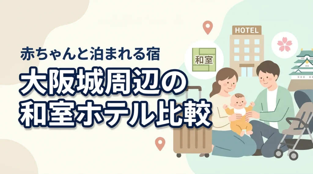大阪城周辺で赤ちゃん連れにおすすめの和室ホテルを比較