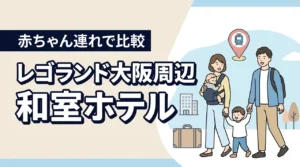 赤ちゃん連れでレゴランド大阪へ。周辺の和室ホテルはどう選ぶ?子連れ目線で比較