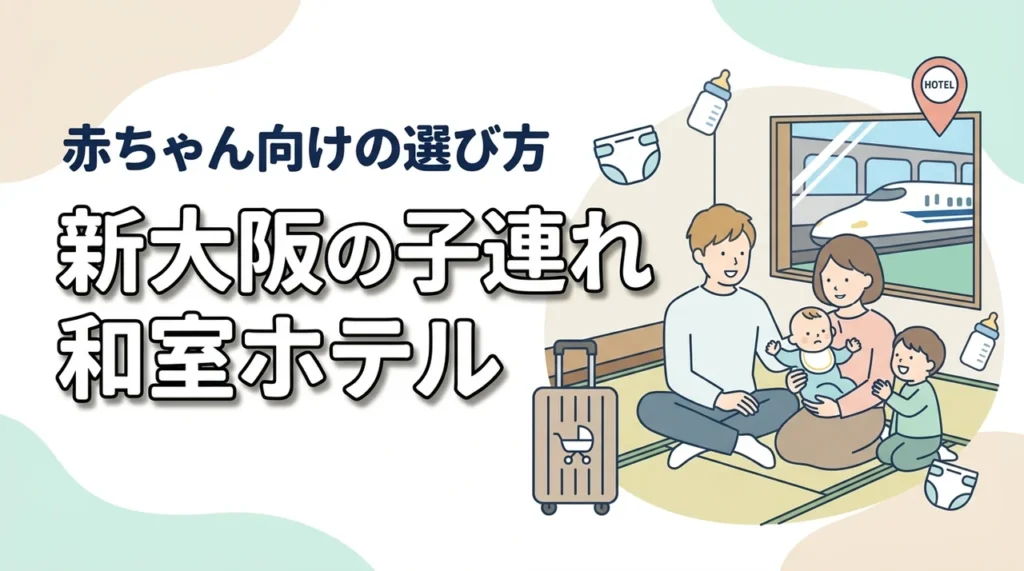 新大阪で赤ちゃん連れにおすすめの和室ホテルを比較｜子連れ向けの選び方