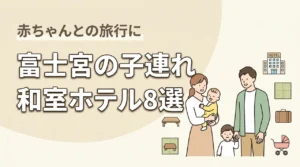 富士宮で赤ちゃん連れに優しい和室ホテル8選｜子連れ旅行の選び方も解説