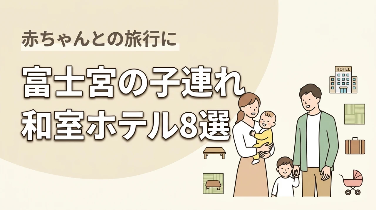 富士宮で赤ちゃん連れに優しい和室ホテル8選｜子連れ旅行の選び方も解説