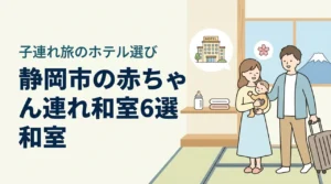 静岡市で赤ちゃん連れに優しい和室ホテル6選｜子連れ旅行の選び方も解説