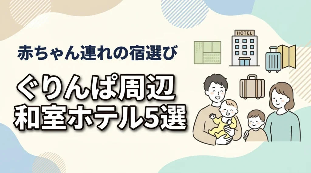 ぐりんぱ周辺で赤ちゃん連れにおすすめの和室ホテル5選｜子連れ家族の宿選びを解説