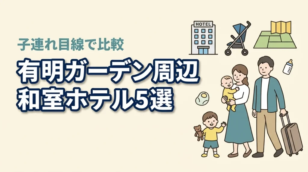 有明ガーデン周辺で赤ちゃん連れにやさしい和室ホテル5選｜子連れ目線で比較