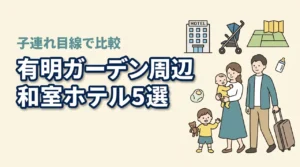 有明ガーデン周辺で赤ちゃん連れにやさしい和室ホテル5選|子連れ目線で比較