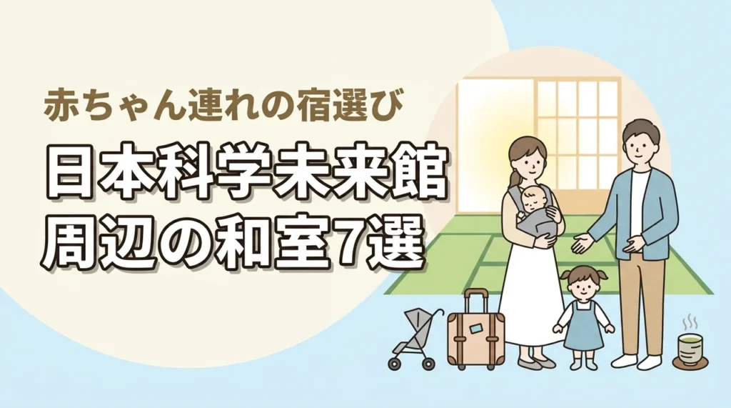 日本科学未来館周辺で赤ちゃん連れに優しい和室ホテル7選｜子連れ宿泊の選び方