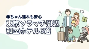 東京ソラマチ周辺で赤ちゃん連れに人気の和室ホテル6選|子連れ旅行の選び方