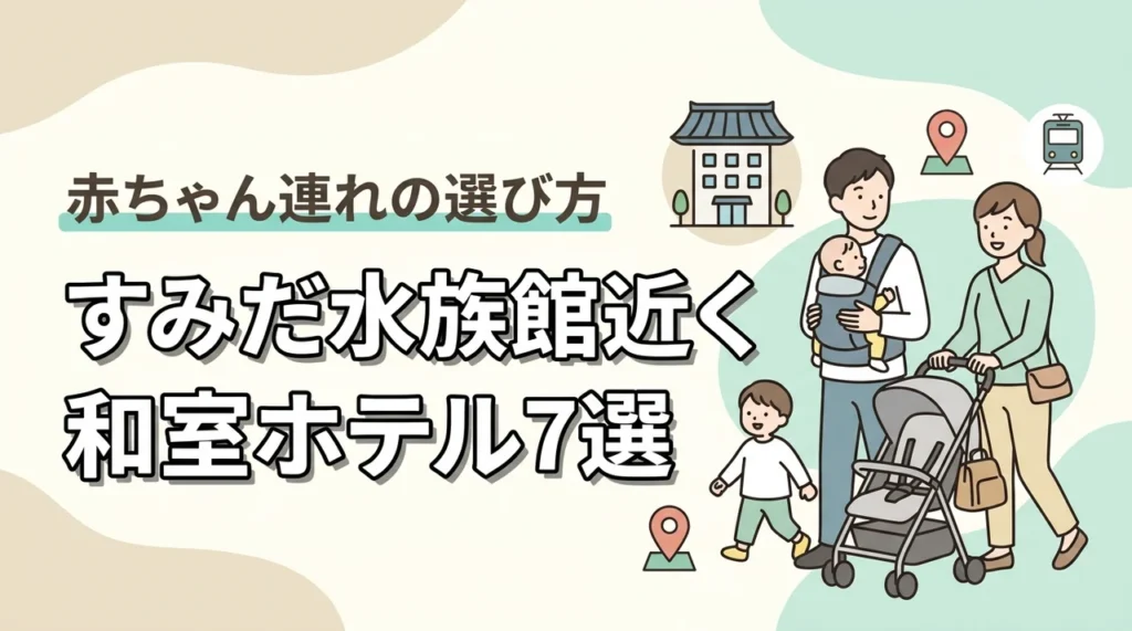 すみだ水族館周辺で赤ちゃん連れにおすすめの和室ホテル7選｜子連れ旅行の選び方