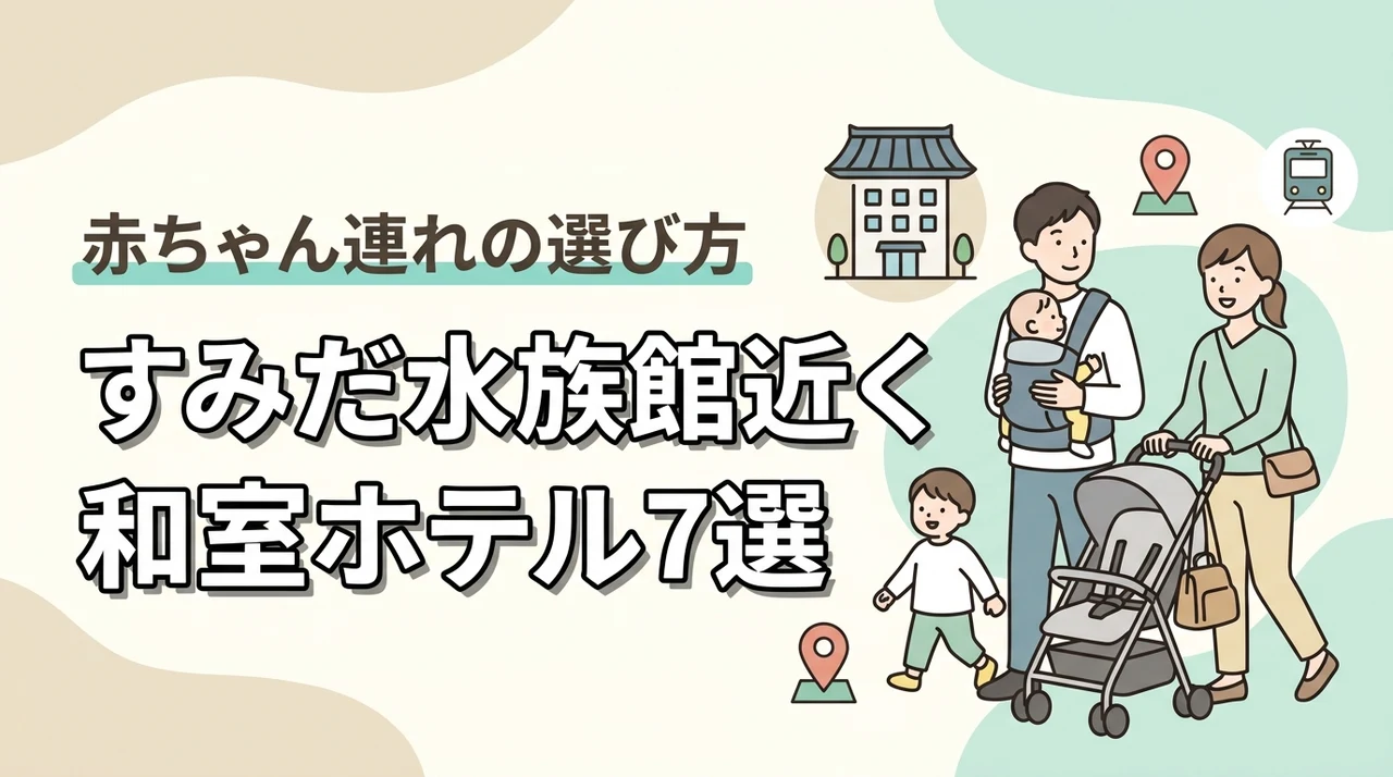 すみだ水族館周辺で赤ちゃん連れにおすすめの和室ホテル7選|子連れ旅行の選び方