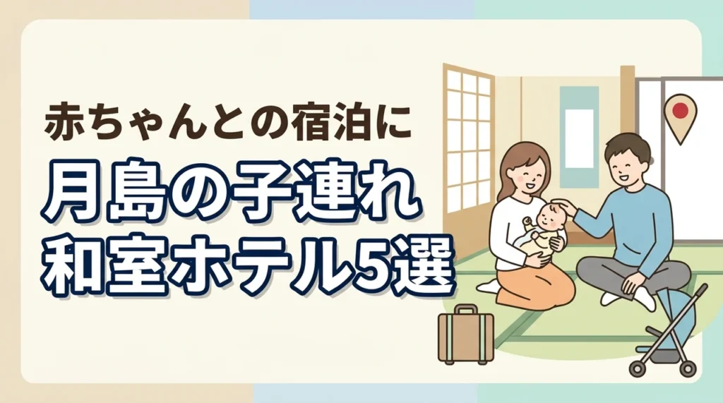 月島で赤ちゃん連れに泊まりやすい和室ホテル5選｜子連れ旅行のポイントも解説