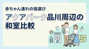 マクセルアクアパーク品川周辺で赤ちゃん連れに泊まりやすい和室ホテルを比較