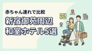 新宿御苑周辺で赤ちゃん連れにやさしい和室ホテル5選|子連れ目線で比較