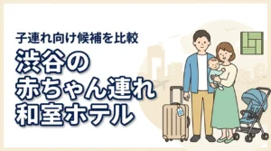 渋谷で赤ちゃん連れに和室ホテルはある?子連れ向け候補を比較