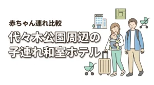 代々木公園周辺で子連れの和室ホテルはどこがいい?赤ちゃん連れ向けに比較解説