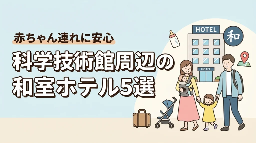 科学技術館周辺で赤ちゃん連れにおすすめの和室・和洋室ホテル5選