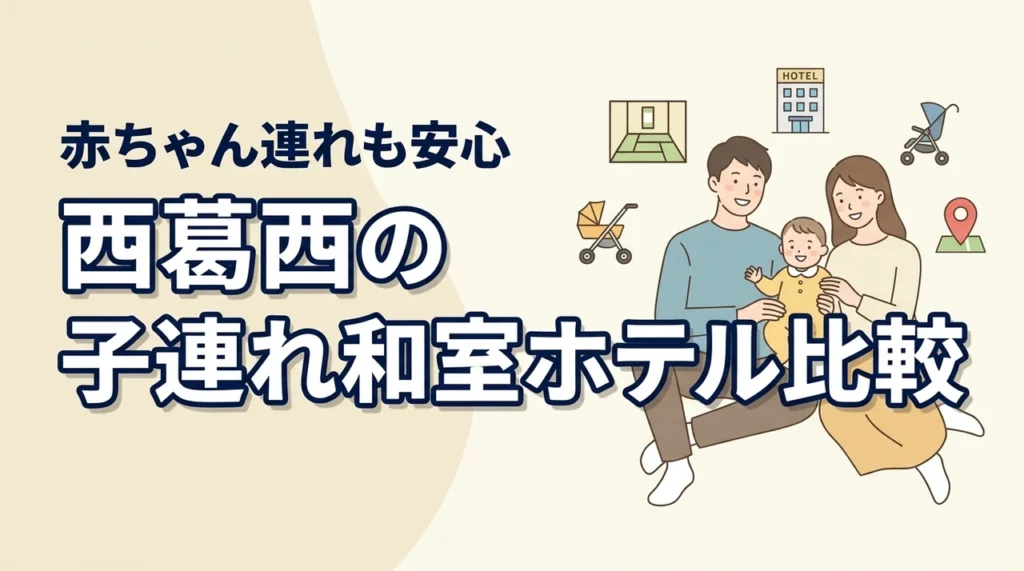 西葛西で子連れ旅、和室ホテルってどう選ぶ？赤ちゃん連れ向けに比較