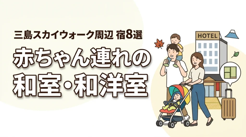 赤ちゃん連れも安心！三島スカイウォーク周辺の和室・和洋室で泊まりやすい宿8選