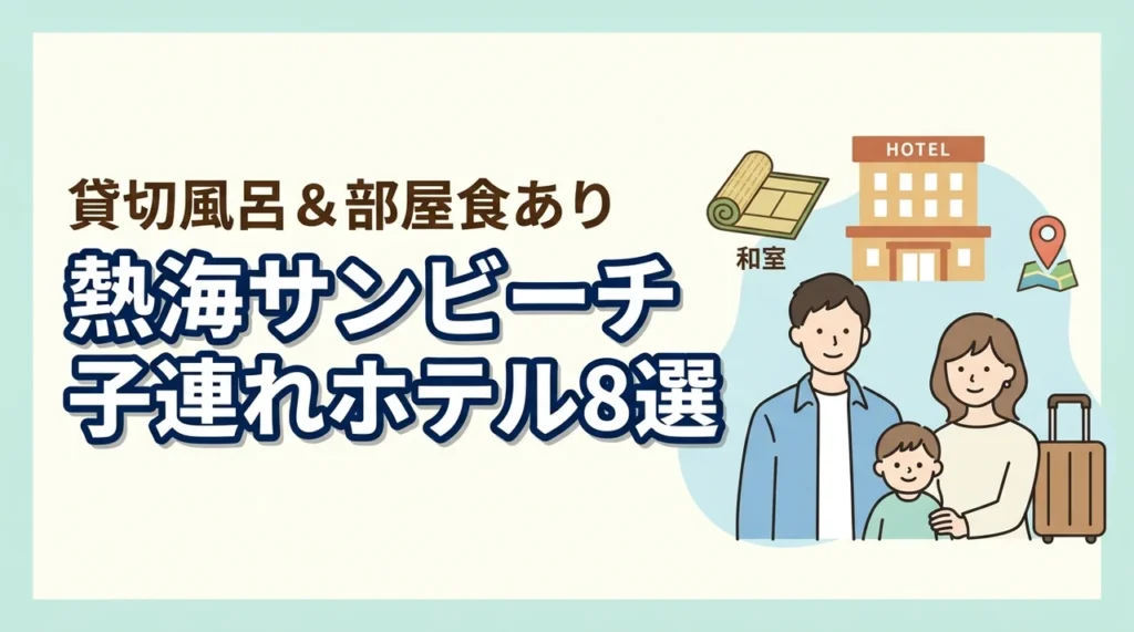 熱海サンビーチ周辺の子連れホテル8選！貸切風呂や部屋食プランあり